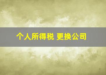 个人所得税 更换公司